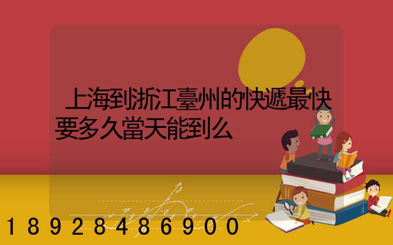 上海到浙江臺州的快遞最快要多久當天能到么