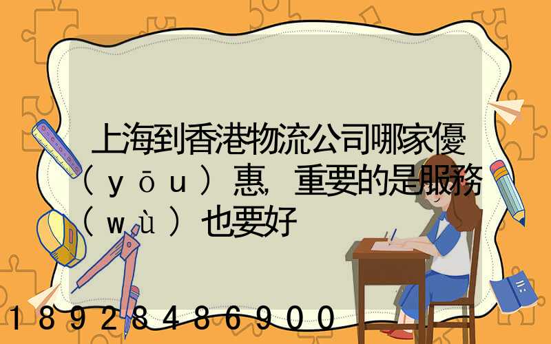 上海到香港物流公司哪家優(yōu)惠,重要的是服務(wù)也要好