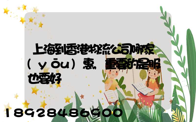 上海到香港物流公司哪家優(yōu)惠,重要的是服務也要好