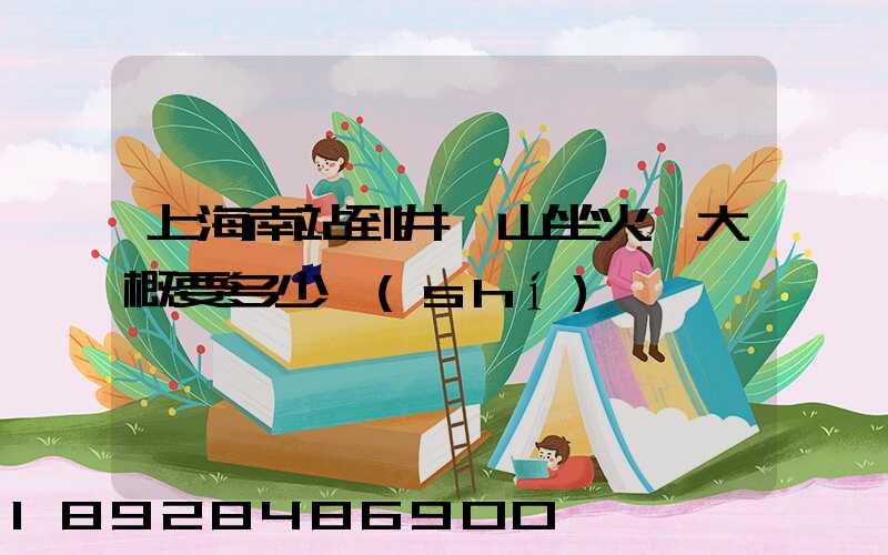 上海南站到井岡山坐火車大概要多少時(shí)間