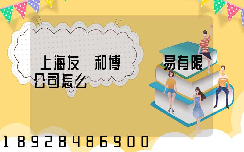 上海友騰和博國際貿易有限公司怎么樣