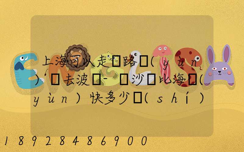上海可以走鐵路運(yùn)輸去波蘭-華沙嗎比海運(yùn)快多少時(shí)間