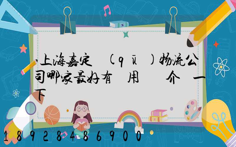 上海嘉定區(qū)物流公司哪家最好有誰用過給介紹一下