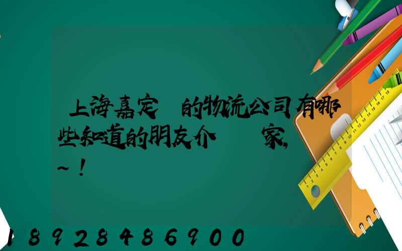 上海嘉定區的物流公司有哪些知道的朋友介紹幾家,謝謝~!