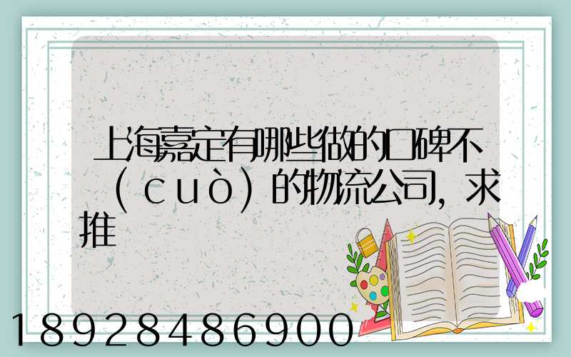 上海嘉定有哪些做的口碑不錯(cuò)的物流公司,求推薦