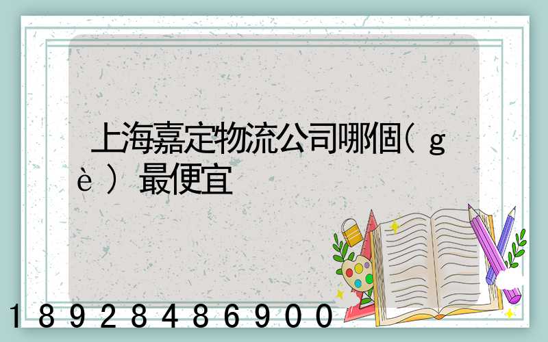 上海嘉定物流公司哪個(gè)最便宜