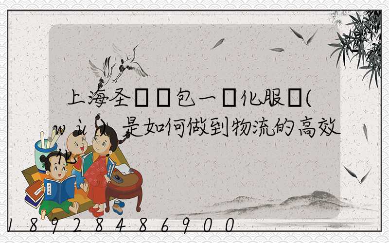 上海圣華運包一體化服務(wù)是如何做到物流的高效化