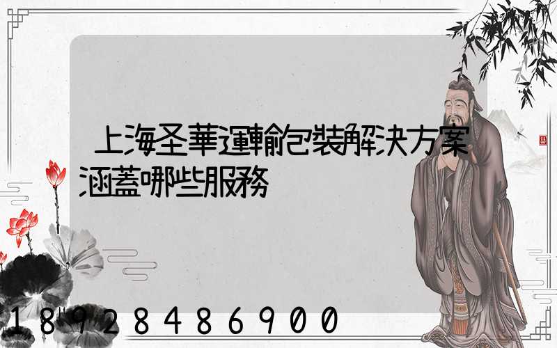 上海圣華運輸包裝解決方案涵蓋哪些服務