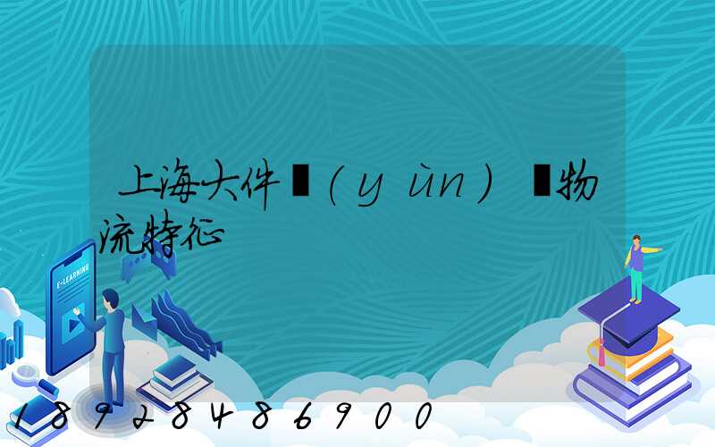 上海大件運(yùn)輸物流特征