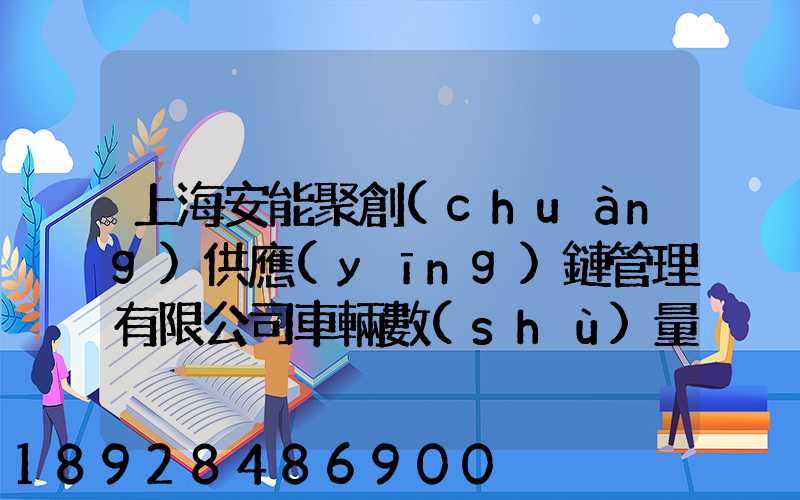 上海安能聚創(chuàng)供應(yīng)鏈管理有限公司車輛數(shù)量