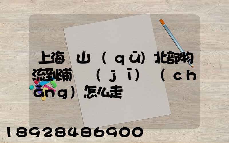 上海寶山區(qū)北部物流到浦東機(jī)場(chǎng)怎么走
