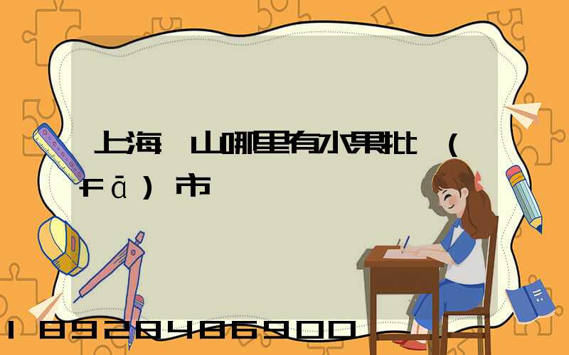 上海寶山哪里有水果批發(fā)市場