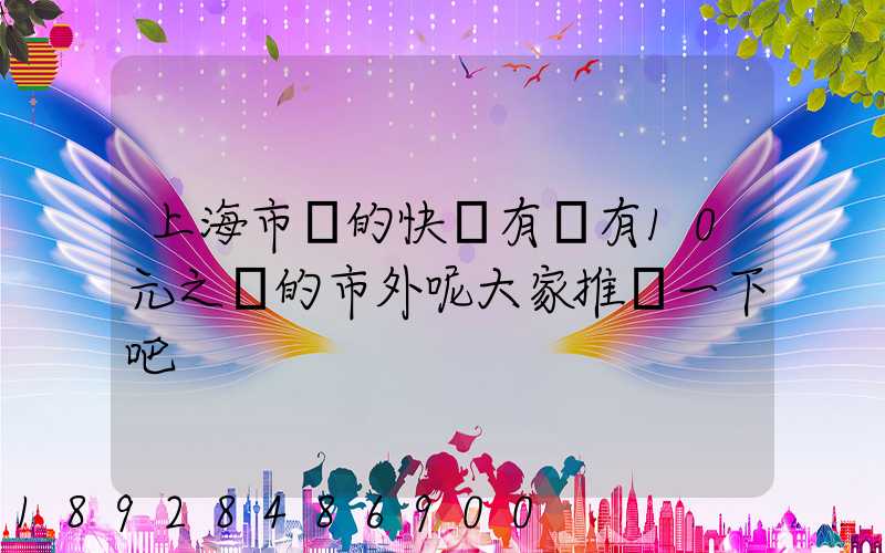 上海市內的快遞有沒有10元之內的市外呢大家推薦一下吧