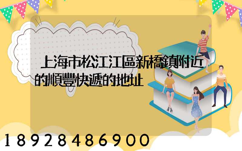 上海市松江江區新橋鎮附近的順豐快遞的地址