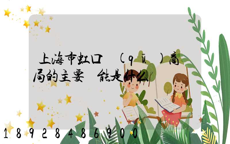 上海市虹口區(qū)商務局的主要職能是什么