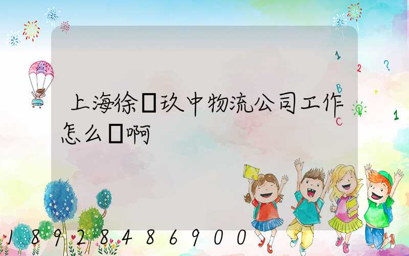 上海徐匯玖中物流公司工作怎么樣啊