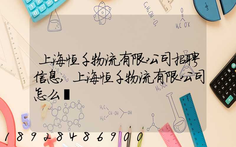 上海恒千物流有限公司招聘信息,上海恒千物流有限公司怎么樣