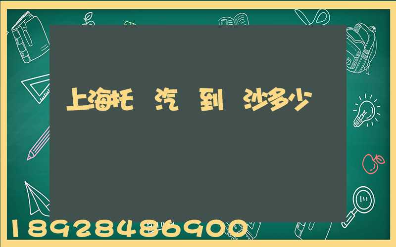 上海托運汽車到長沙多少錢