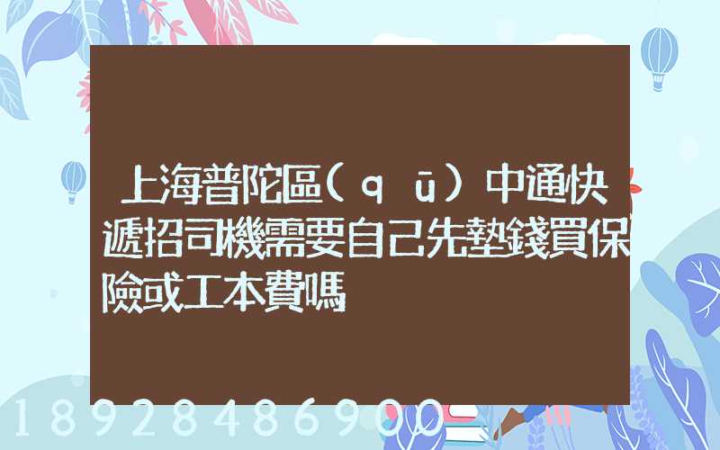 上海普陀區(qū)中通快遞招司機需要自己先墊錢買保險或工本費嗎