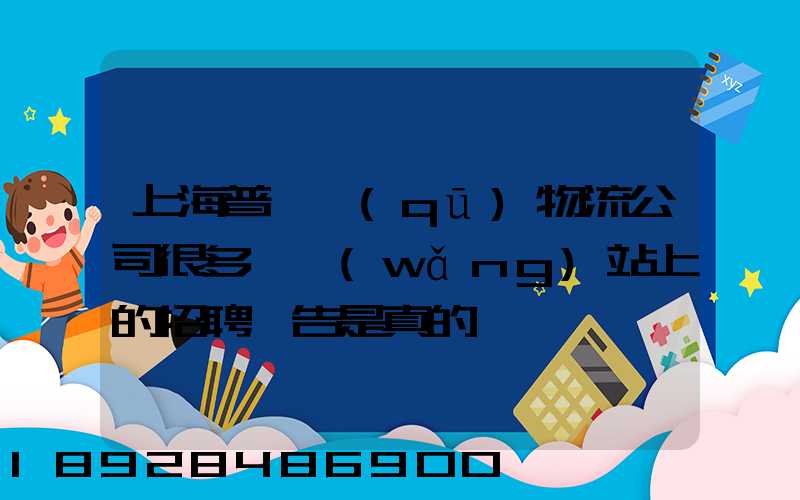 上海普陀區(qū)物流公司很多嗎網(wǎng)站上的招聘廣告是真的嗎