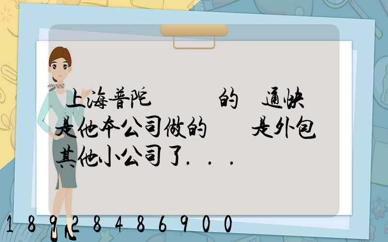 上海普陀區這邊的圓通快遞是他本公司做的嗎還是外包給其他小公司了...