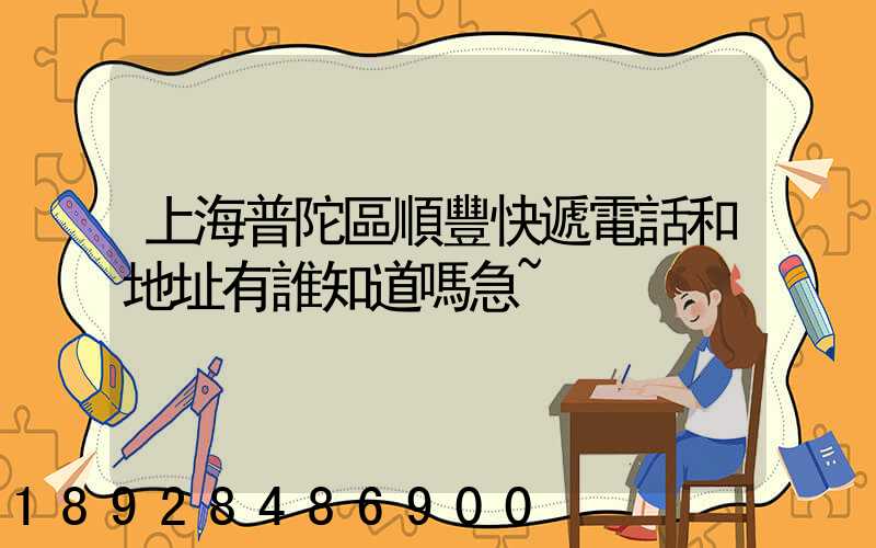 上海普陀區順豐快遞電話和地址有誰知道嗎急~
