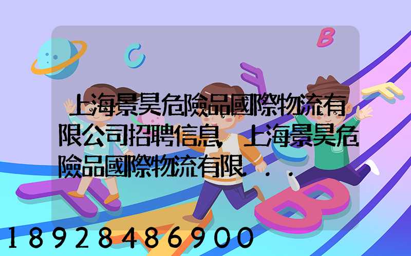 上海景昊危險品國際物流有限公司招聘信息,上海景昊危險品國際物流有限...