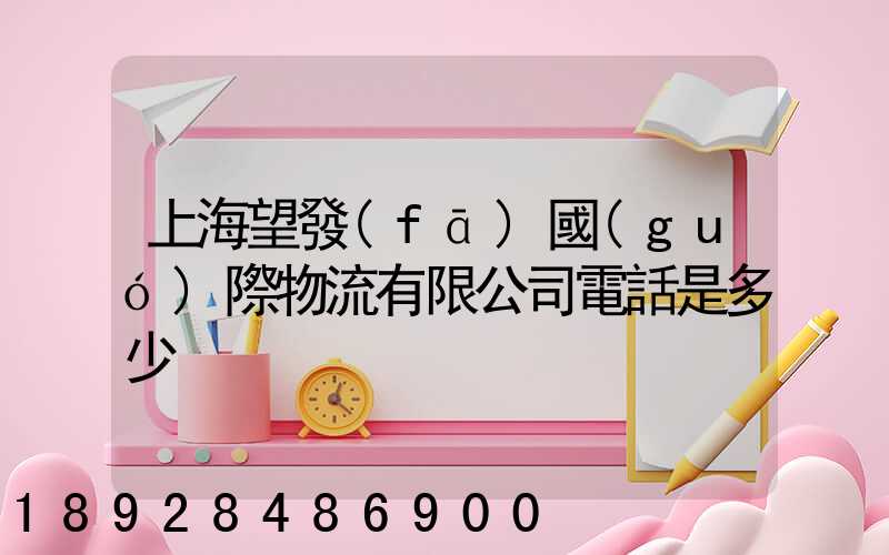 上海望發(fā)國(guó)際物流有限公司電話是多少