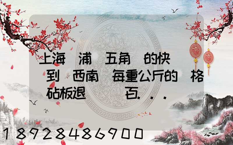 上海楊浦區五角場的快遞運輸到廣西南寧每重公斤的價格(砧板退貨)_百...
