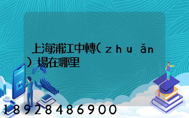 上海浦江中轉(zhuǎn)場在哪里