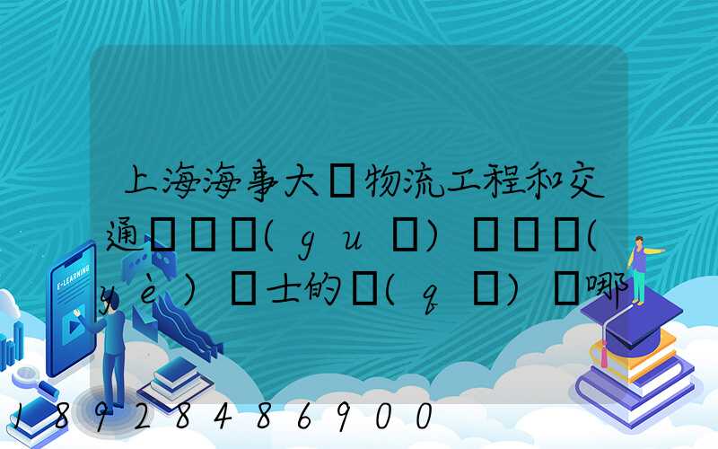 上海海事大學物流工程和交通運輸規(guī)劃專業(yè)碩士的區(qū)別哪個更好呢畢業(yè)后...