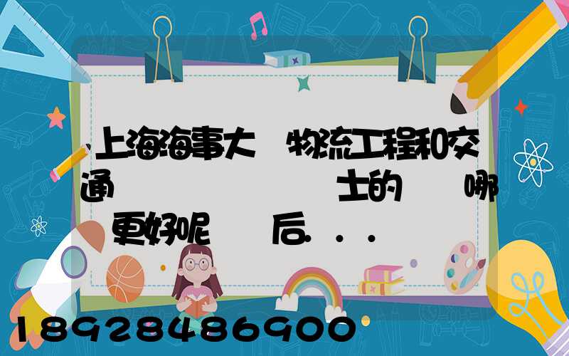 上海海事大學物流工程和交通運輸規劃專業碩士的區別哪個更好呢畢業后...