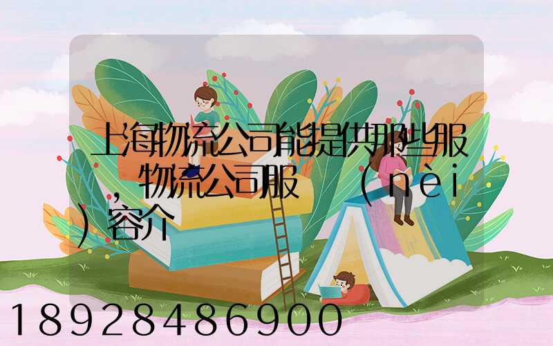 上海物流公司能提供那些服務,物流公司服務內(nèi)容介紹
