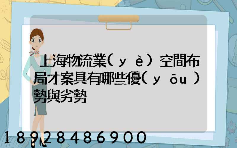 上海物流業(yè)空間布局才案具有哪些優(yōu)勢與劣勢
