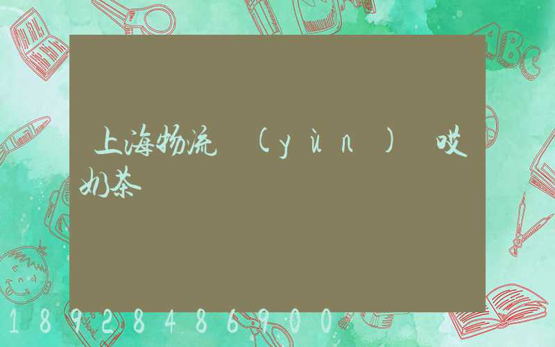 上海物流運(yùn)輸哎奶茶