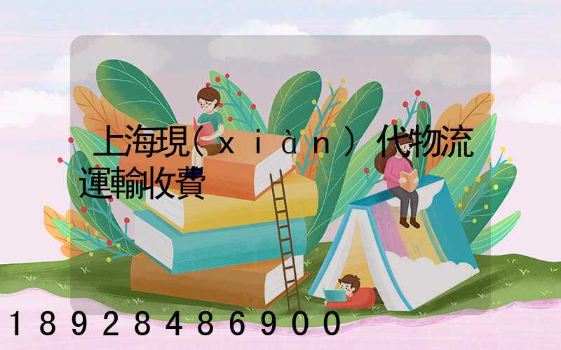 上海現(xiàn)代物流運輸收費