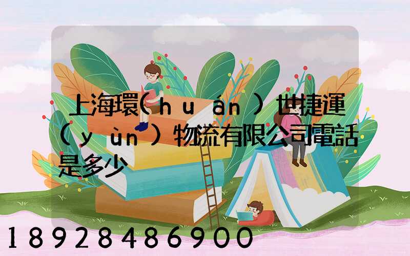 上海環(huán)世捷運(yùn)物流有限公司電話是多少
