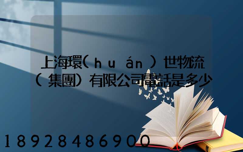 上海環(huán)世物流(集團)有限公司電話是多少