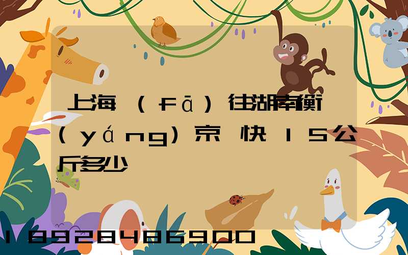 上海發(fā)往湖南衡陽(yáng)京東快遞15公斤多少錢