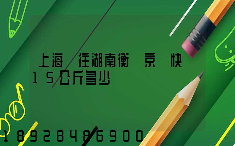 上海發往湖南衡陽京東快遞15公斤多少錢