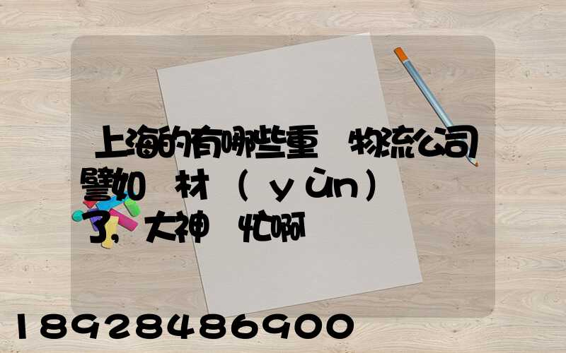 上海的有哪些重貨物流公司譬如鋼材運(yùn)輸謝謝了,大神幫忙啊