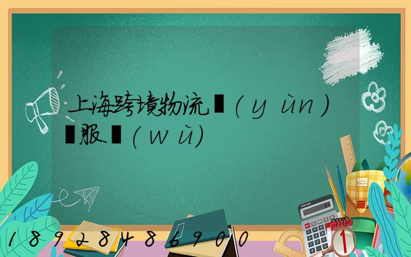 上海跨境物流運(yùn)輸服務(wù)
