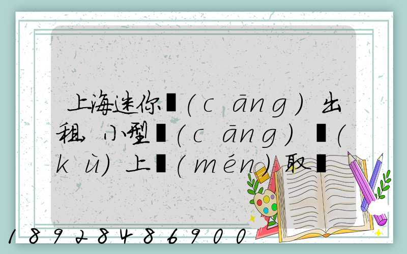 上海迷你倉(cāng)出租,小型倉(cāng)庫(kù)上門(mén)取貨