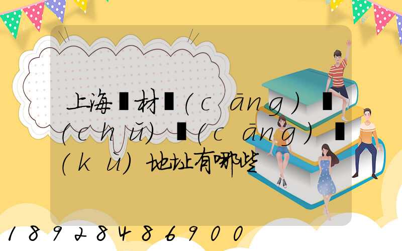 上海鋼材倉(cāng)儲(chǔ)倉(cāng)庫(kù)地址有哪些