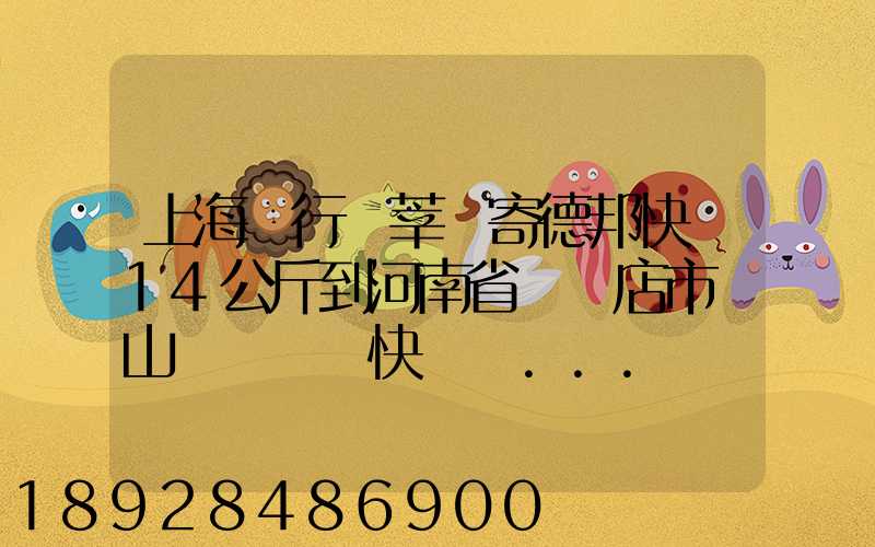 上海閔行區莘莊寄德邦快遞14公斤到河南省駐馬店市確山縣盤龍鎮快遞費...