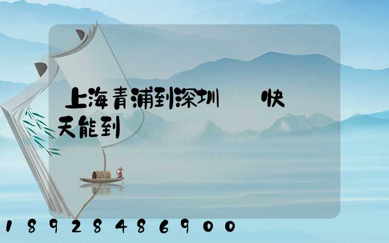 上海青浦到深圳順豐快遞幾天能到