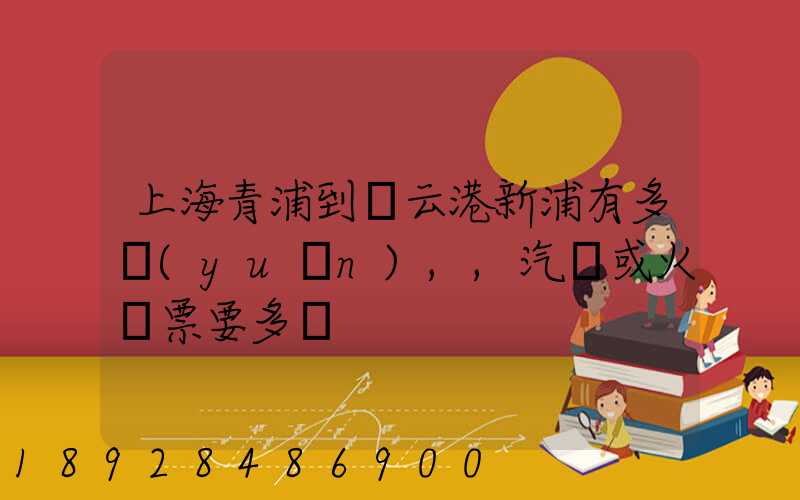 上海青浦到連云港新浦有多遠(yuǎn),,汽車或火車票要多貴