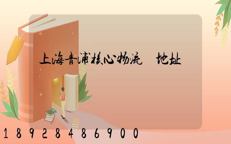 上海青浦核心物流園地址