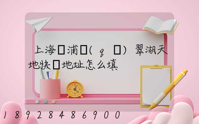 上海黃浦區(qū)翠湖天地快遞地址怎么填