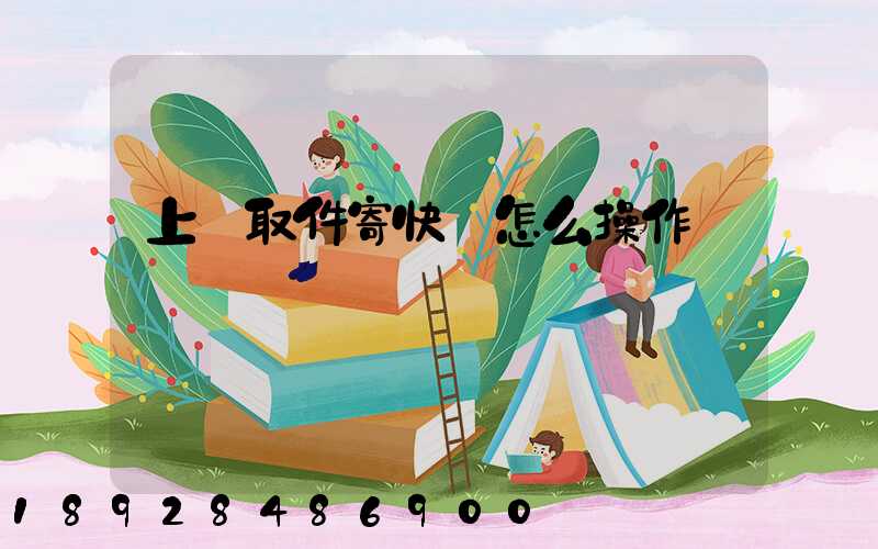 上門取件寄快遞怎么操作